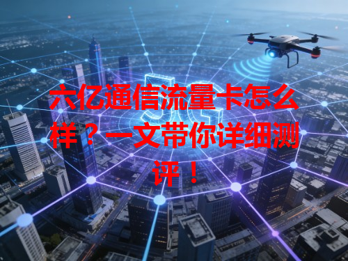 六亿通信流量卡怎么样？一文带你详细测评！