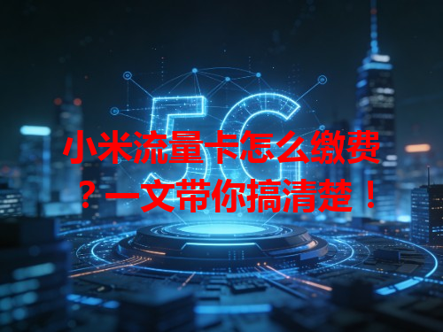 小米流量卡怎么缴费？一文带你搞清楚！