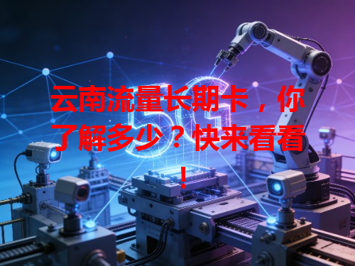 云南流量长期卡，你了解多少？快来看看！