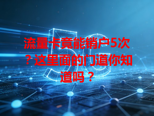 流量卡竟能销户5次？这里面的门道你知道吗？