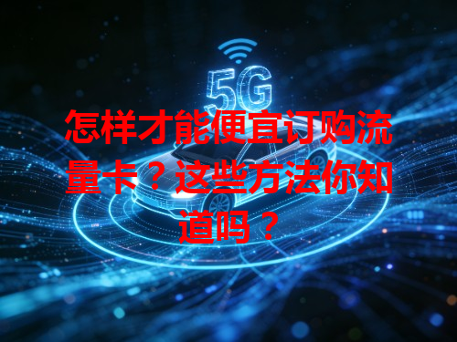 怎样才能便宜订购流量卡？这些方法你知道吗？