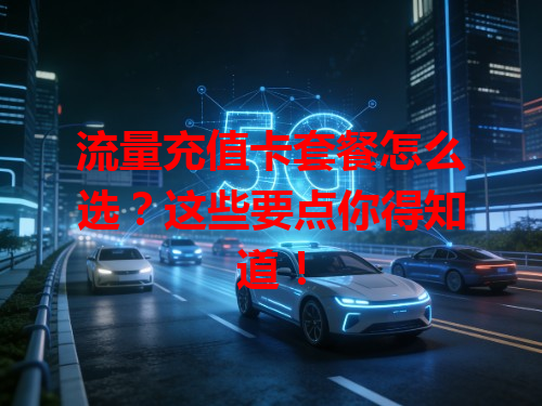 流量充值卡套餐怎么选？这些要点你得知道！