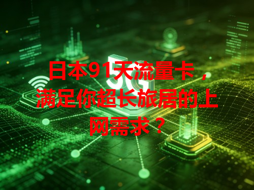 日本91天流量卡，满足你超长旅居的上网需求？