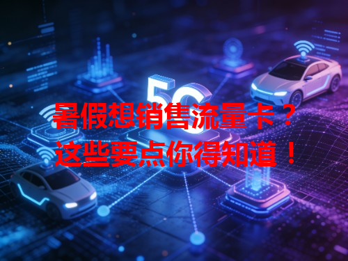 暑假想销售流量卡？这些要点你得知道！