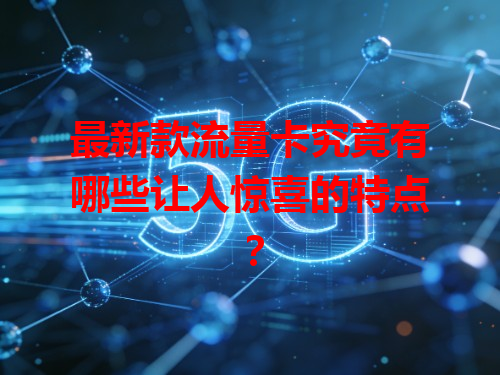 最新款流量卡究竟有哪些让人惊喜的特点？
