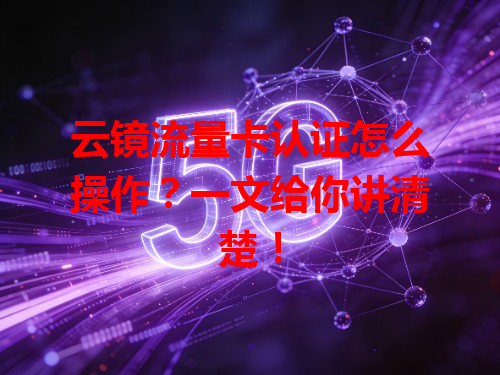 云镜流量卡认证怎么操作？一文给你讲清楚！