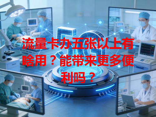 流量卡办五张以上有啥用？能带来更多便利吗？