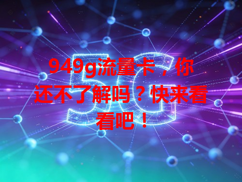 949g流量卡,你还不了解吗?快来看看吧!