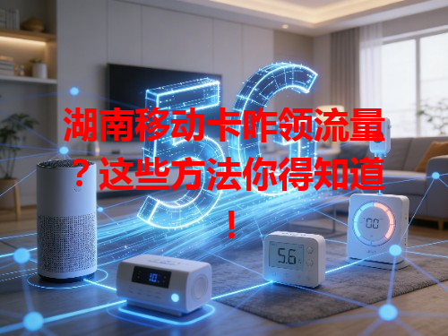 湖南移动卡咋领流量?这些方法你得知道!