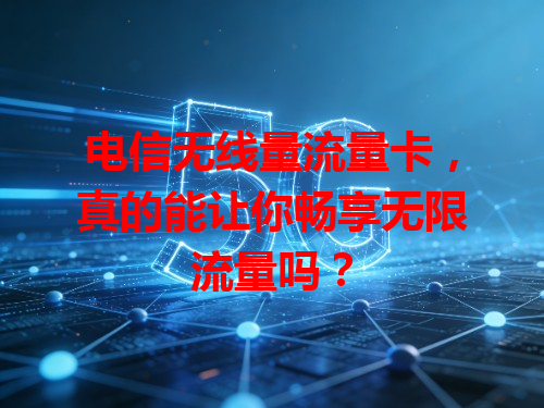 电信无线量流量卡，真的能让你畅享无限流量吗？