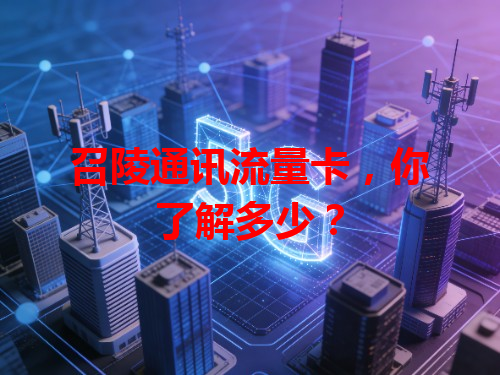 召陵通讯流量卡，你了解多少？
