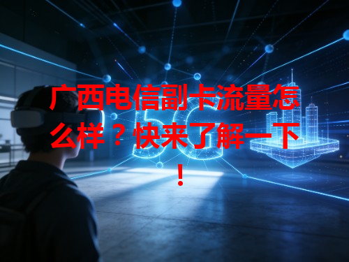 广西电信副卡流量怎么样？快来了解一下！