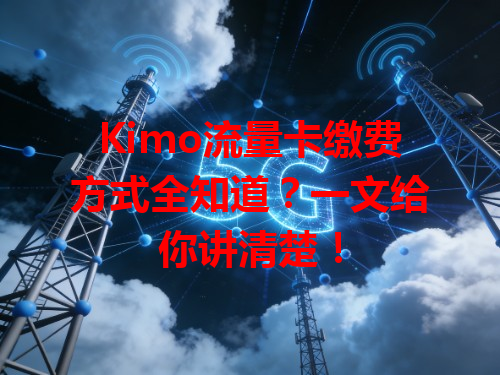 Kimo流量卡缴费方式全知道？一文给你讲清楚！