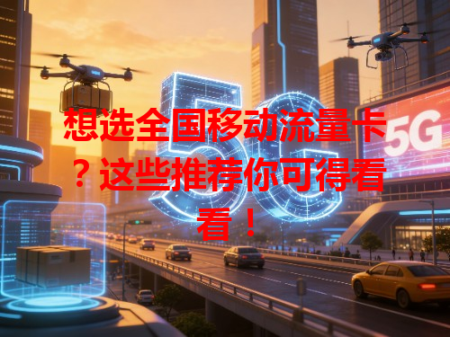 想选全国移动流量卡？这些推荐你可得看看！