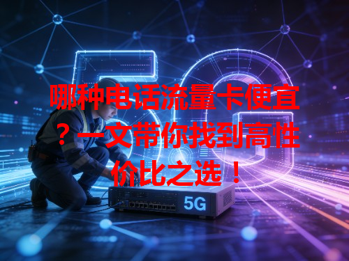 哪种电话流量卡便宜？一文带你找到高性价比之选！