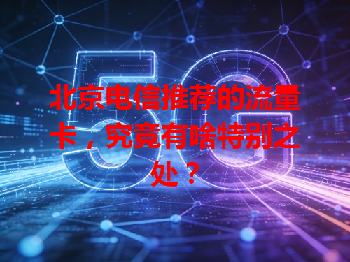 北京电信推荐的流量卡，究竟有啥特别之处？