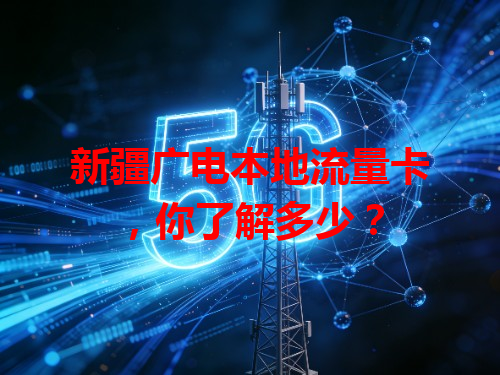 新疆广电本地流量卡，你了解多少？