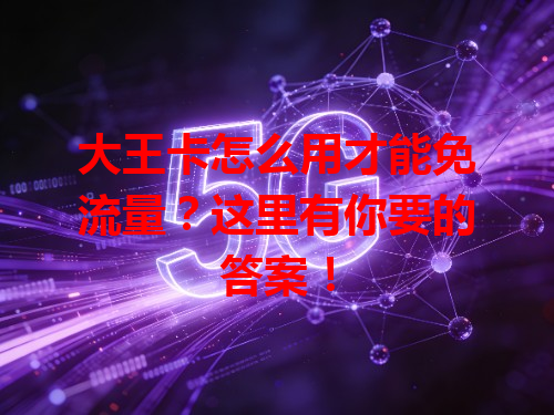 大王卡怎么用才能免流量？这里有你要的答案！