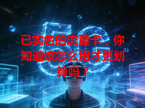已实名的流量卡，你知道该怎么用才更划算吗？
