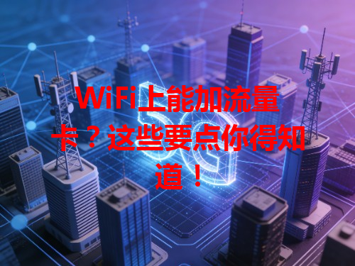 WiFi上能加流量卡？这些要点你得知道！