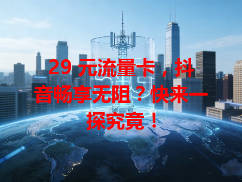 29 元流量卡，抖音畅享无阻？快来一探究竟！
