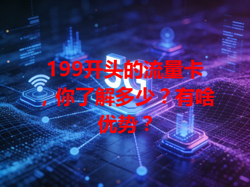 199开头的流量卡，你了解多少？有啥优势？