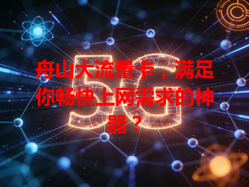 舟山大流量卡，满足你畅快上网需求的神器？