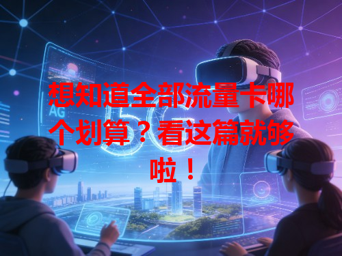 想知道全部流量卡哪个划算？看这篇就够啦！