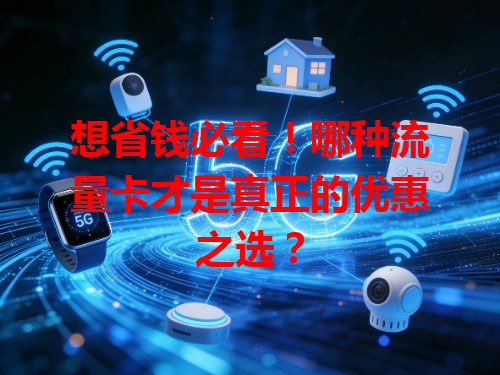 想省钱必看！哪种流量卡才是真正的优惠之选？