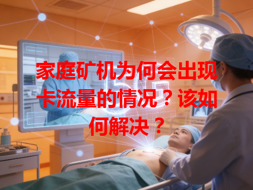 家庭矿机为何会出现卡流量的情况？该如何解决？