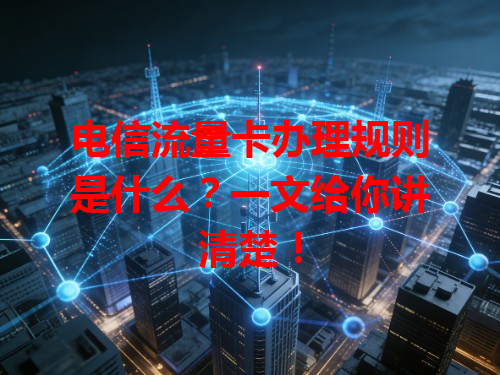 电信流量卡办理规则是什么？一文给你讲清楚！