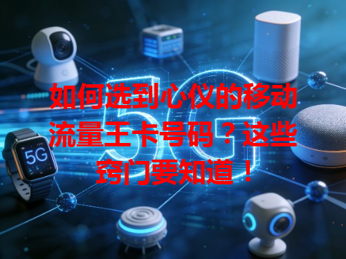 如何选到心仪的移动流量王卡号码？这些窍门要知道！
