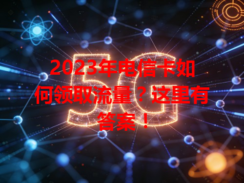 2023年电信卡如何领取流量？这里有答案！