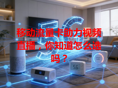 移动流量卡助力视频直播，你知道怎么选吗？