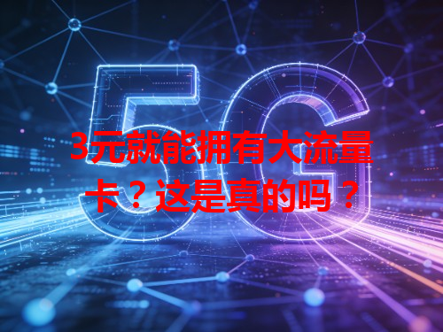 3元就能拥有大流量卡？这是真的吗？