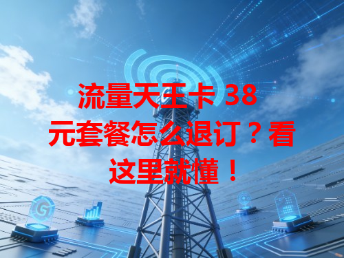 流量天王卡 38 元套餐怎么退订？看这里就懂！