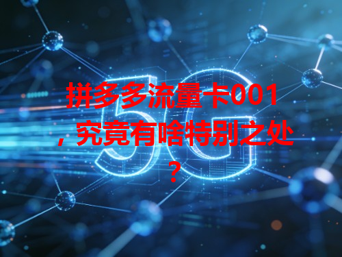 拼多多流量卡001，究竟有啥特别之处？
