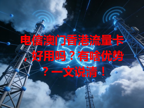 电信澳门香港流量卡，好用吗？有啥优势？一文说清！