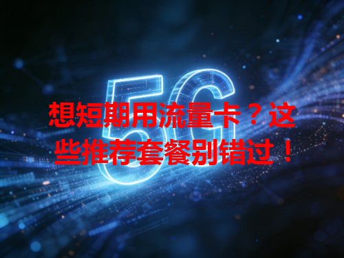 想短期用流量卡？这些推荐套餐别错过！