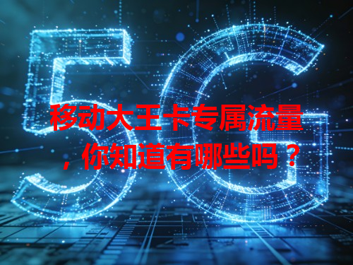 移动大王卡专属流量，你知道有哪些吗？