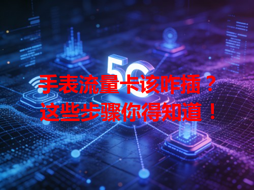 手表流量卡该咋插？这些步骤你得知道！