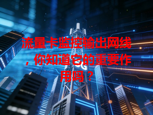 流量卡监控输出网线，你知道它的重要作用吗？