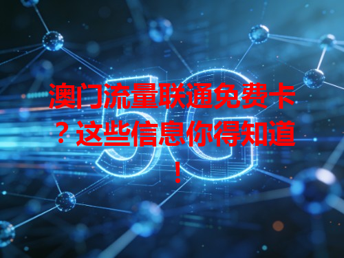 澳门流量联通免费卡？这些信息你得知道！