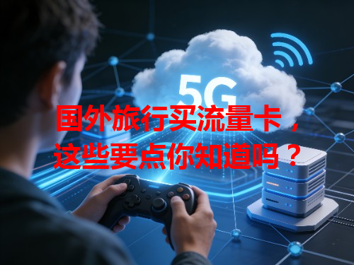 国外旅行买流量卡，这些要点你知道吗？
