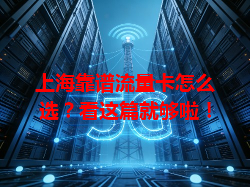 上海靠谱流量卡怎么选？看这篇就够啦！