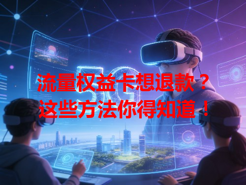 流量权益卡想退款？这些方法你得知道！