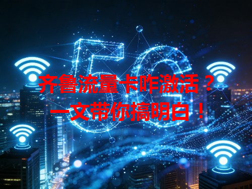 齐鲁流量卡咋激活？一文带你搞明白！