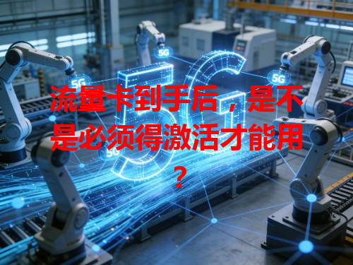 流量卡到手后，是不是必须得激活才能用？