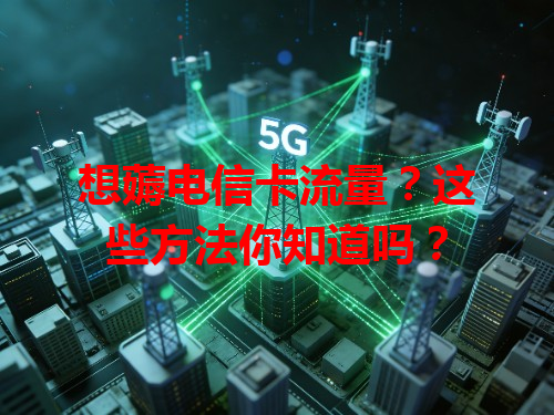想薅电信卡流量？这些方法你知道吗？