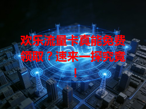 欢乐流量卡真能免费领取？速来一探究竟！